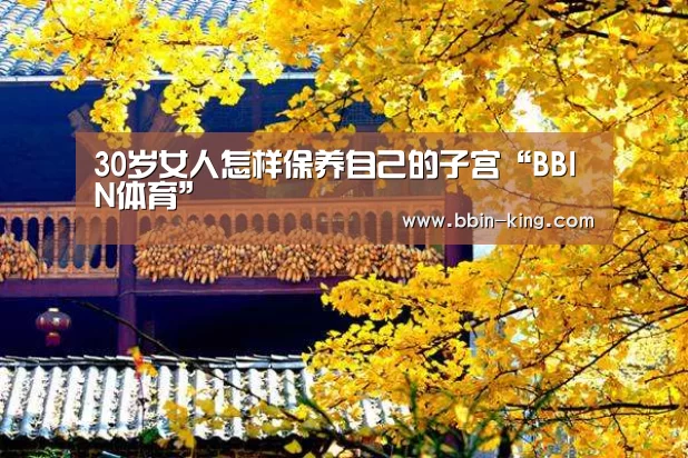 30岁女人怎样保养自己的子宫“BBIN体育”(图2) BBIN篮球