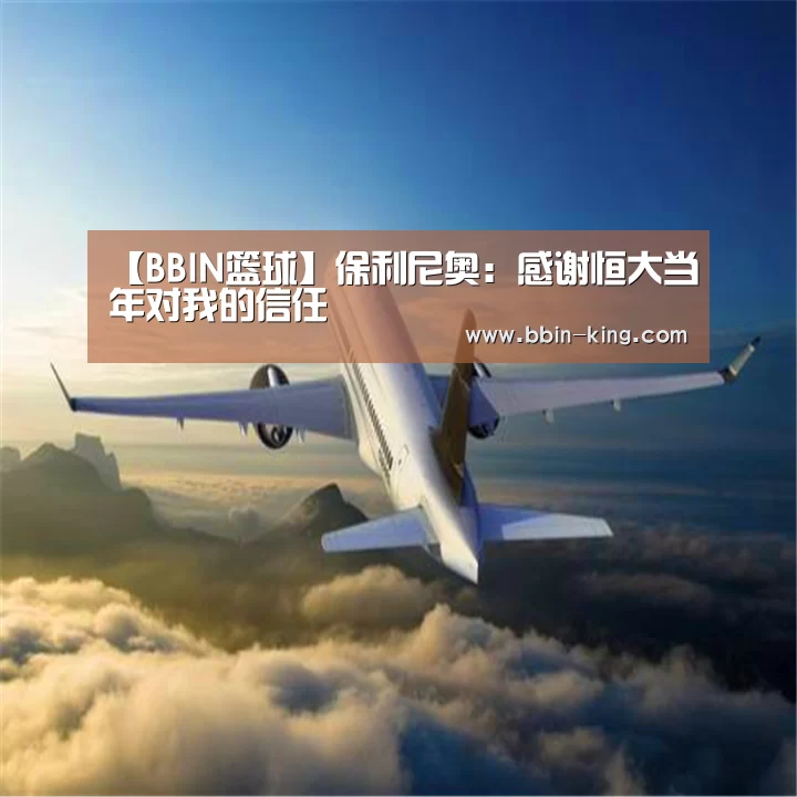 【BBIN篮球】保利尼奥:感谢恒大当年对我的信任(图3) BBIN足球