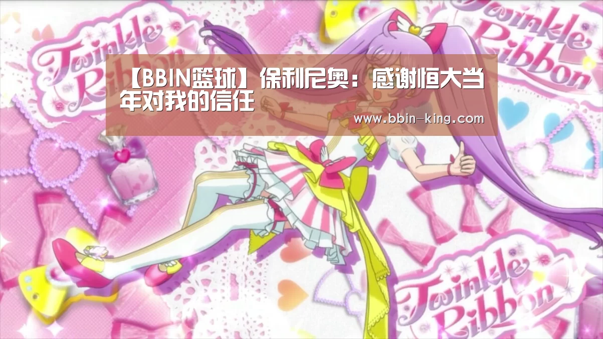 【BBIN篮球】保利尼奥:感谢恒大当年对我的信任(图4) BBIN体育